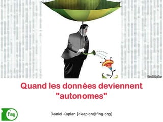 Quand les données deviennent
"autonomes"
Daniel Kaplan [dkaplan@fing.org]
 