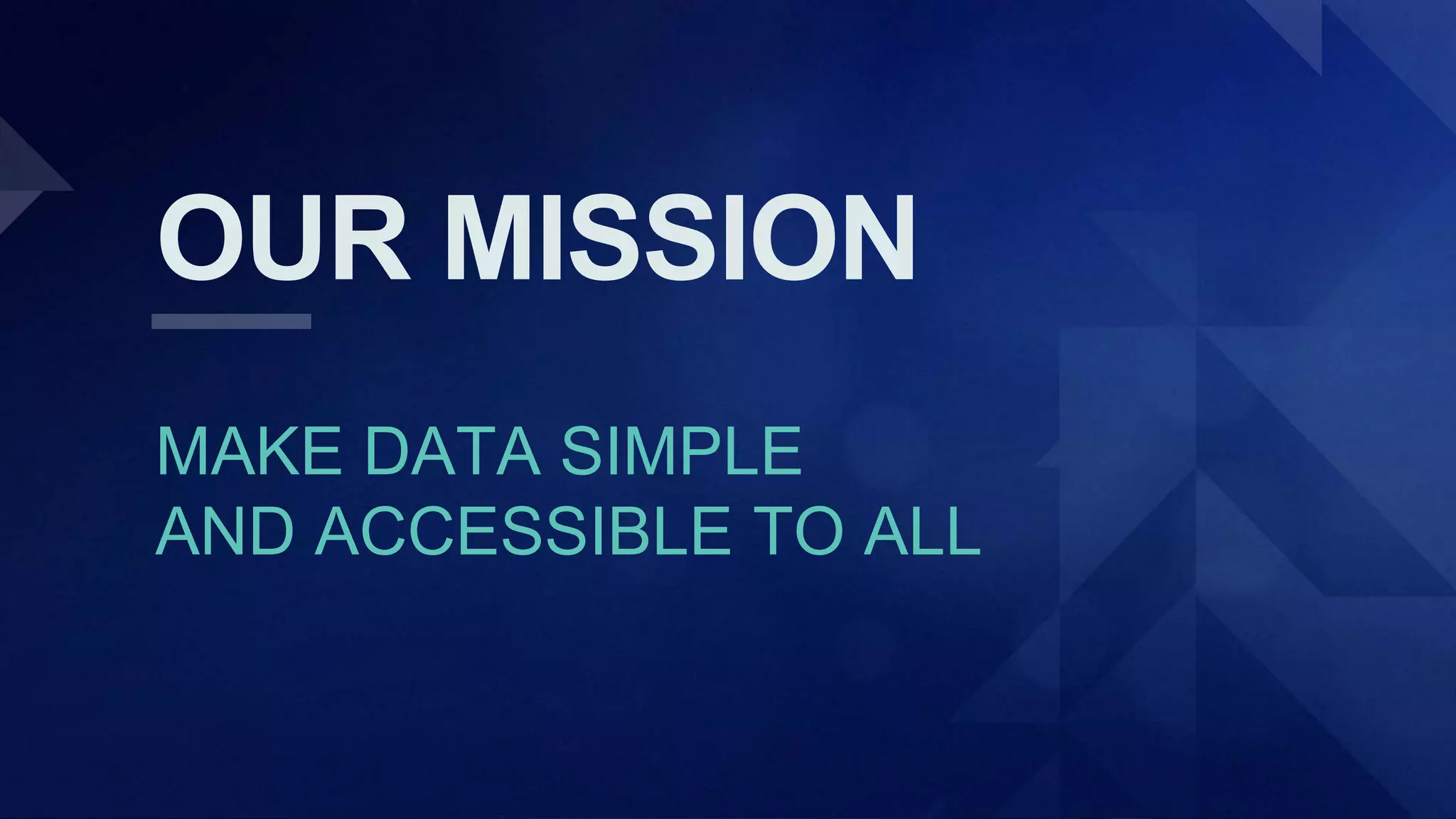 OUR MISSION
MAKE DATA SIMPLE
AND ACCESSIBLE TO ALL
 