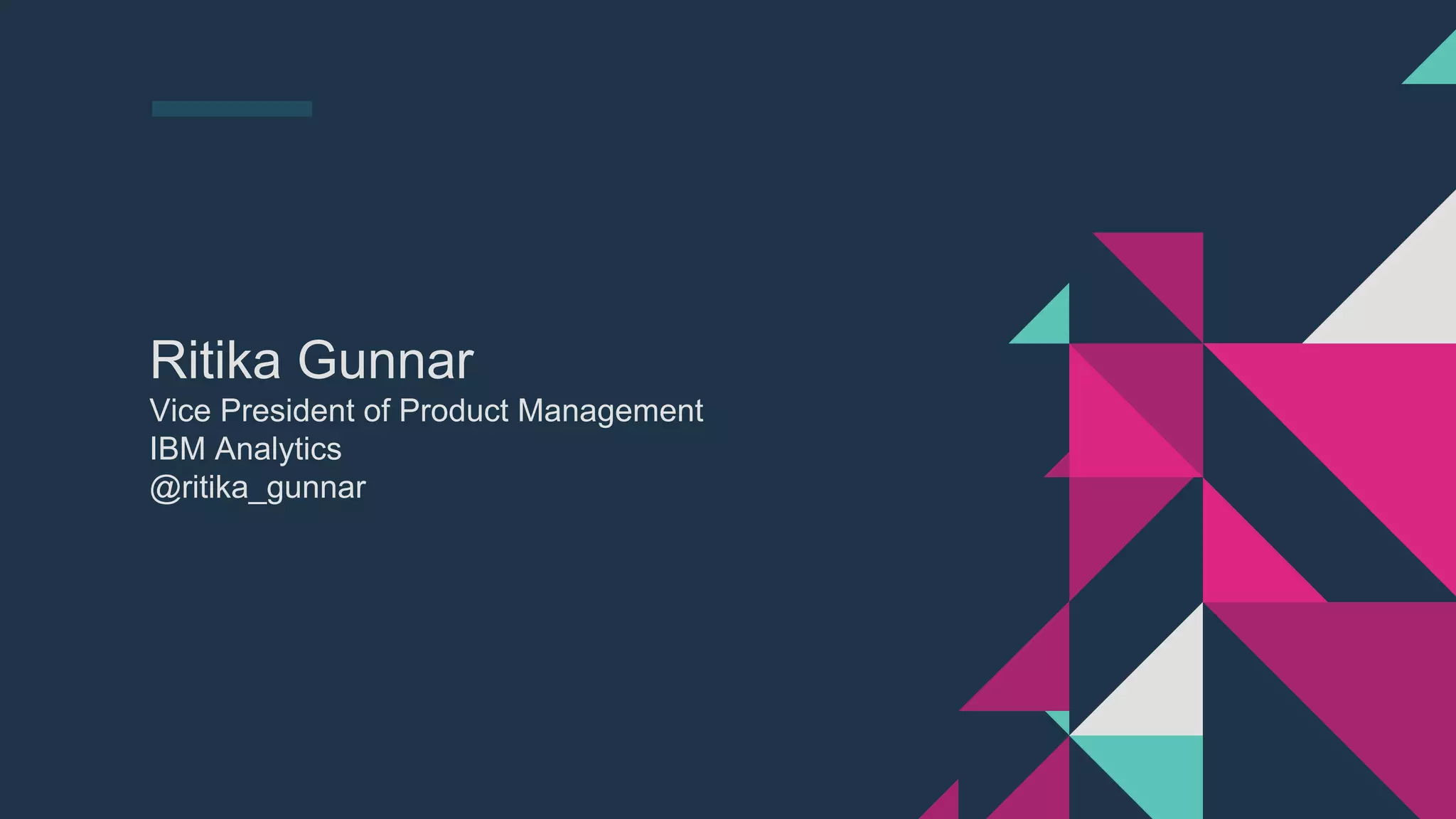 Ritika Gunnar
Vice President of Product Management
IBM Analytics
@ritika_gunnar
 