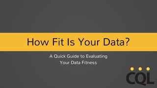 How Fit Is Your Data?
A Quick Guide to Evaluating
Your Data Fitness
 