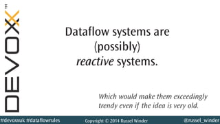 @russel_winder#devoxxuk #dataflowrules Copyright © 2014 Russel Winder
Dataflow systems are
(possibly)
reactive systems.
Which would make them exceedingly
trendy even if the idea is very old.
 