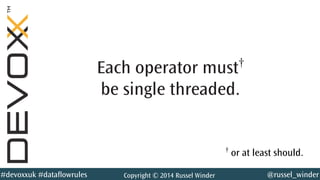@russel_winder#devoxxuk #dataflowrules Copyright © 2014 Russel Winder
Each operator must†
be single threaded.
†
or at least should.
 