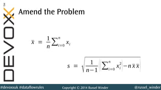 @russel_winder#devoxxuk #dataflowrules Copyright © 2014 Russel Winder
Amend the Problem
s =
√ 1
n−1 ((∑i=0
n
xi
2
)−n¯x ¯x)
¯x =
1
n
∑i=0
n
xi
 