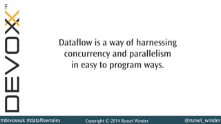 @russel_winder#devoxxuk #dataflowrules Copyright © 2014 Russel Winder
Dataflow is a way of harnessing
concurrency and parallelism
in easy to program ways.
 