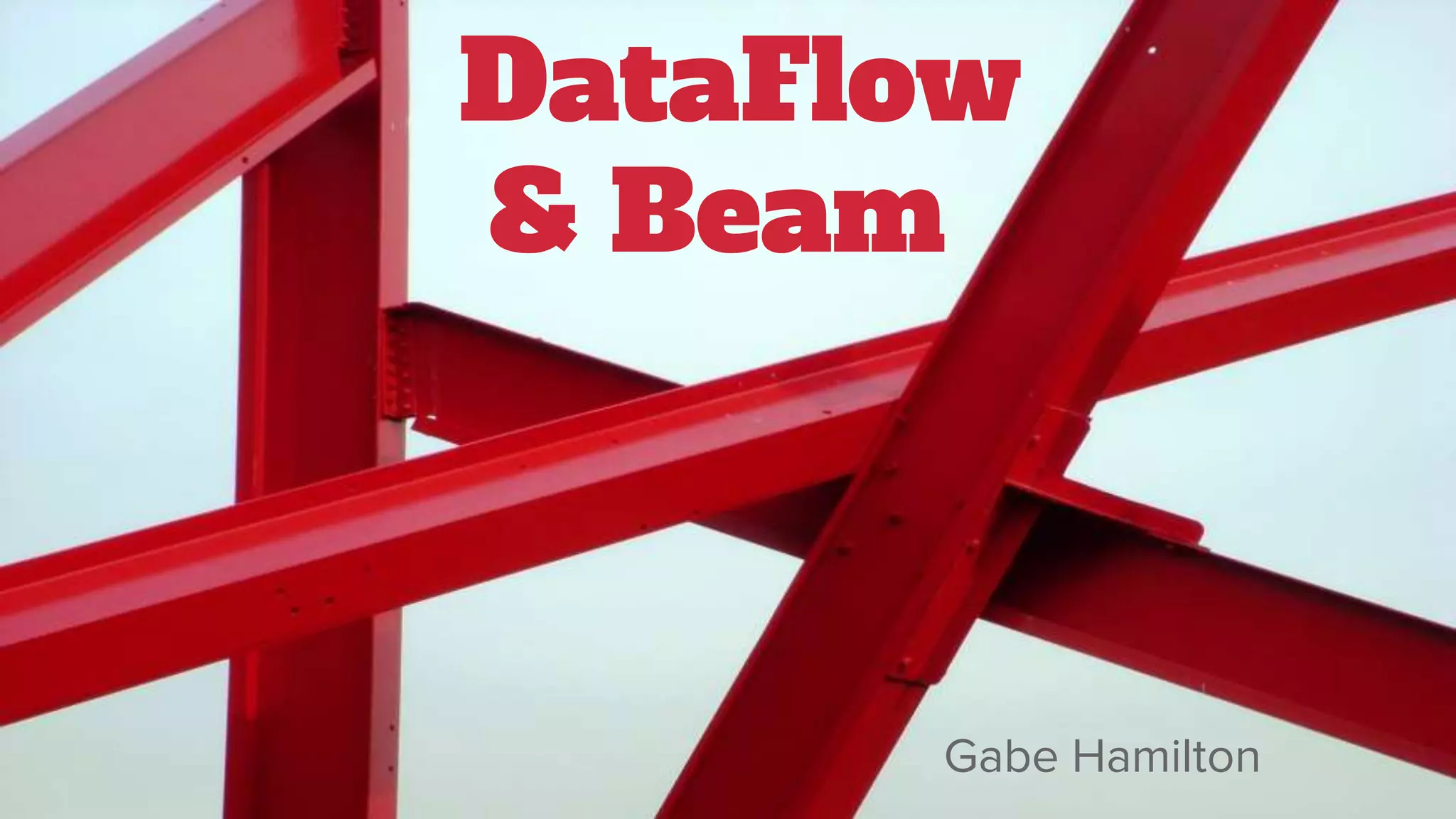 DataFlow
& Beam
Gabe Hamilton
 