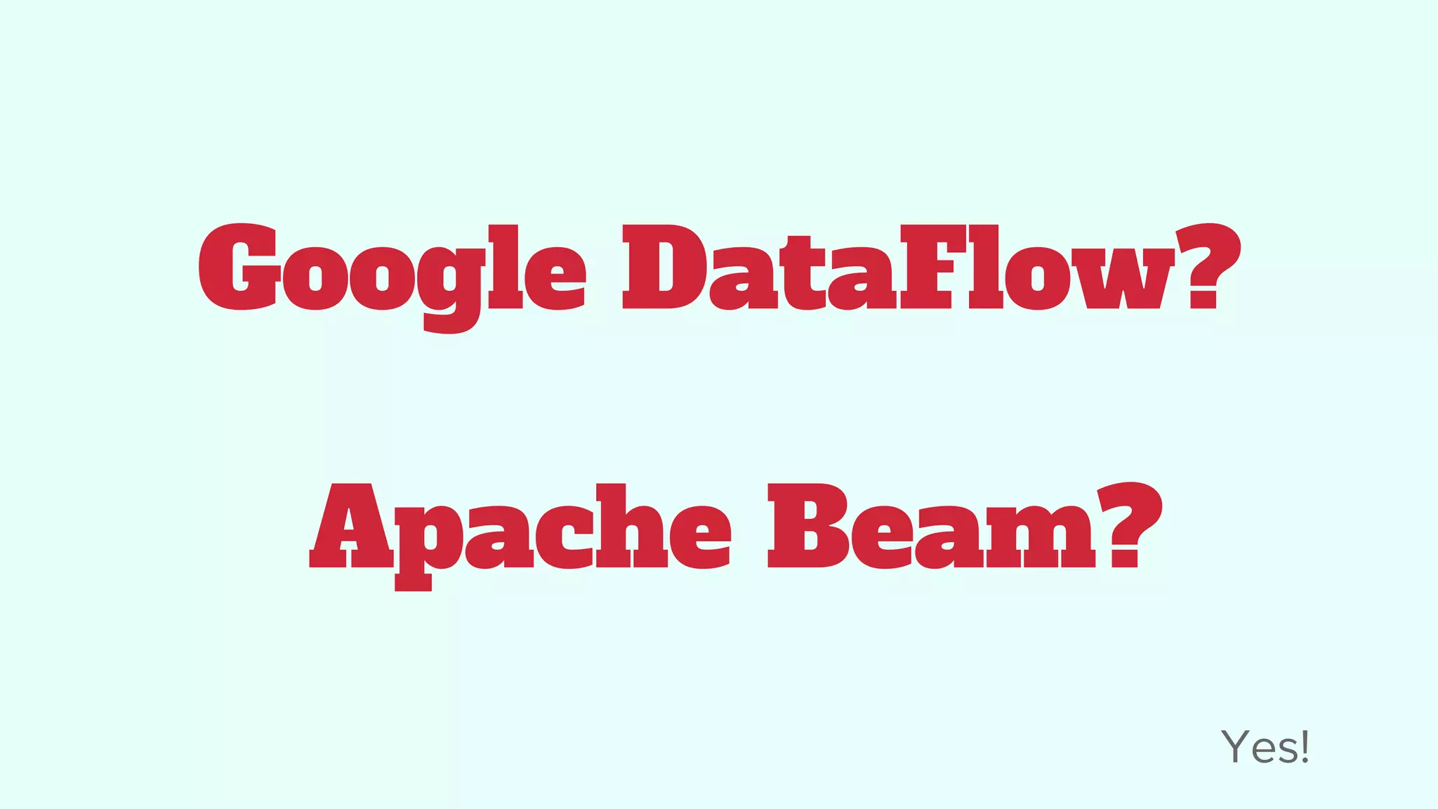 Google DataFlow?
Apache Beam?
Yes!
 