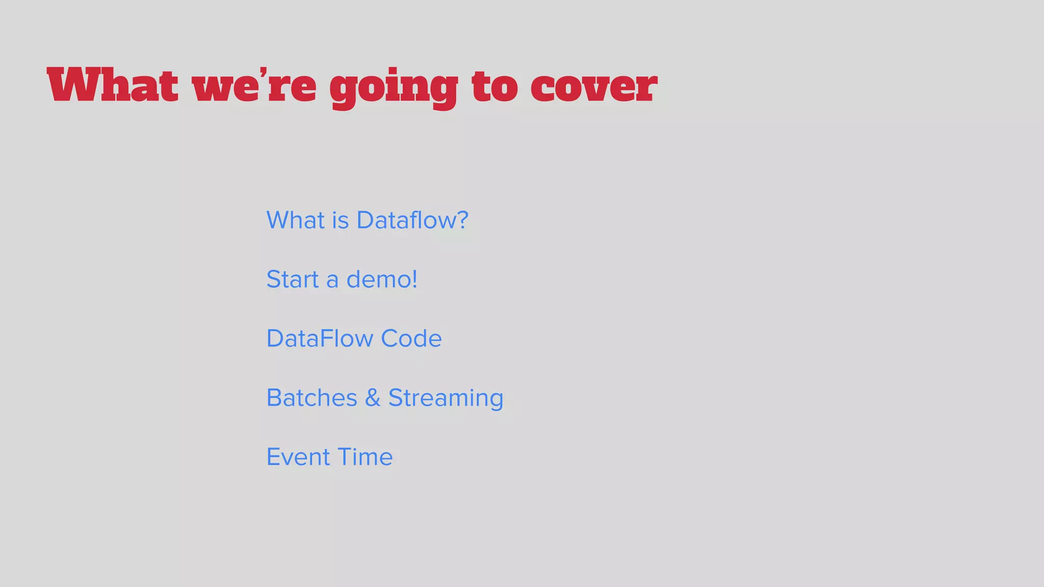 What we’re going to cover
What is Dataflow?
Start a demo!
DataFlow Code
Batches & Streaming
Event Time
 