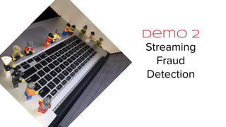 Demo 2
Streaming
Fraud
Detection
 