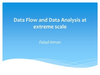 Data Flow and Data Analysis at
extreme scale
Faisal Imran
 