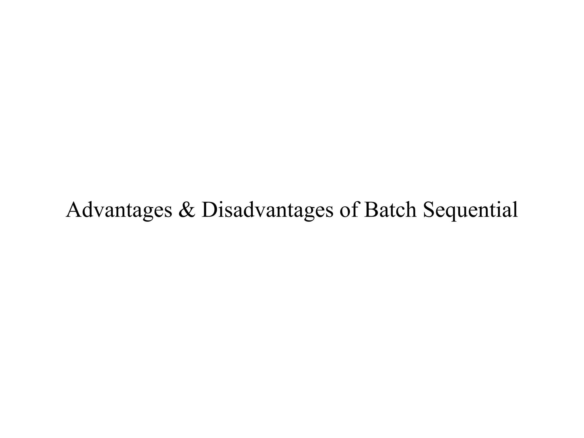 Advantages & Disadvantages of Batch Sequential
 