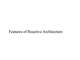 Features of Reactive Architecture
 