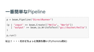 Pipeline
p = beam.Pipeline('DirectRunner')
(p | 'input' >> beam.Create(['Hello', 'World'])
| 'output' >> beam.io.WriteToText('gs://bucket/hello')
)
p.run()
(Pythonista )
 