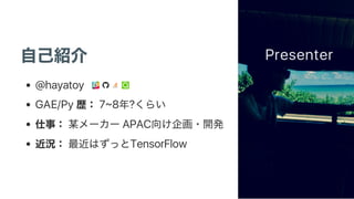 @hayatoy
GAE/Py 7~8 ?
APAC
TensorFlow
Presenter
 