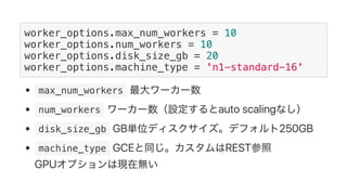 (p | 'generate params' >> beam.Create(params)
# | 'train' >> beam.Map(train)
# | 'output' >> beam.io.WriteToText('gs://bucket/acc')
#)
 PCollection 
 train 
Dataflow
 