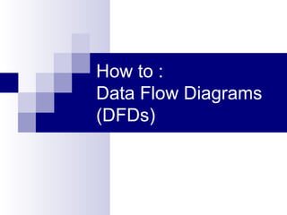 How to : Data Flow Diagrams (DFDs) 