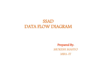 SSAD
DATA FLOW DIAGRAM
Prepared By:
MUKESH MAHTO
MBA-IT
 