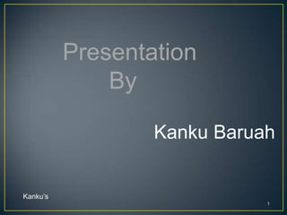 Presentation
              By

                  Kanku Baruah


Kanku’s
                             1
 
