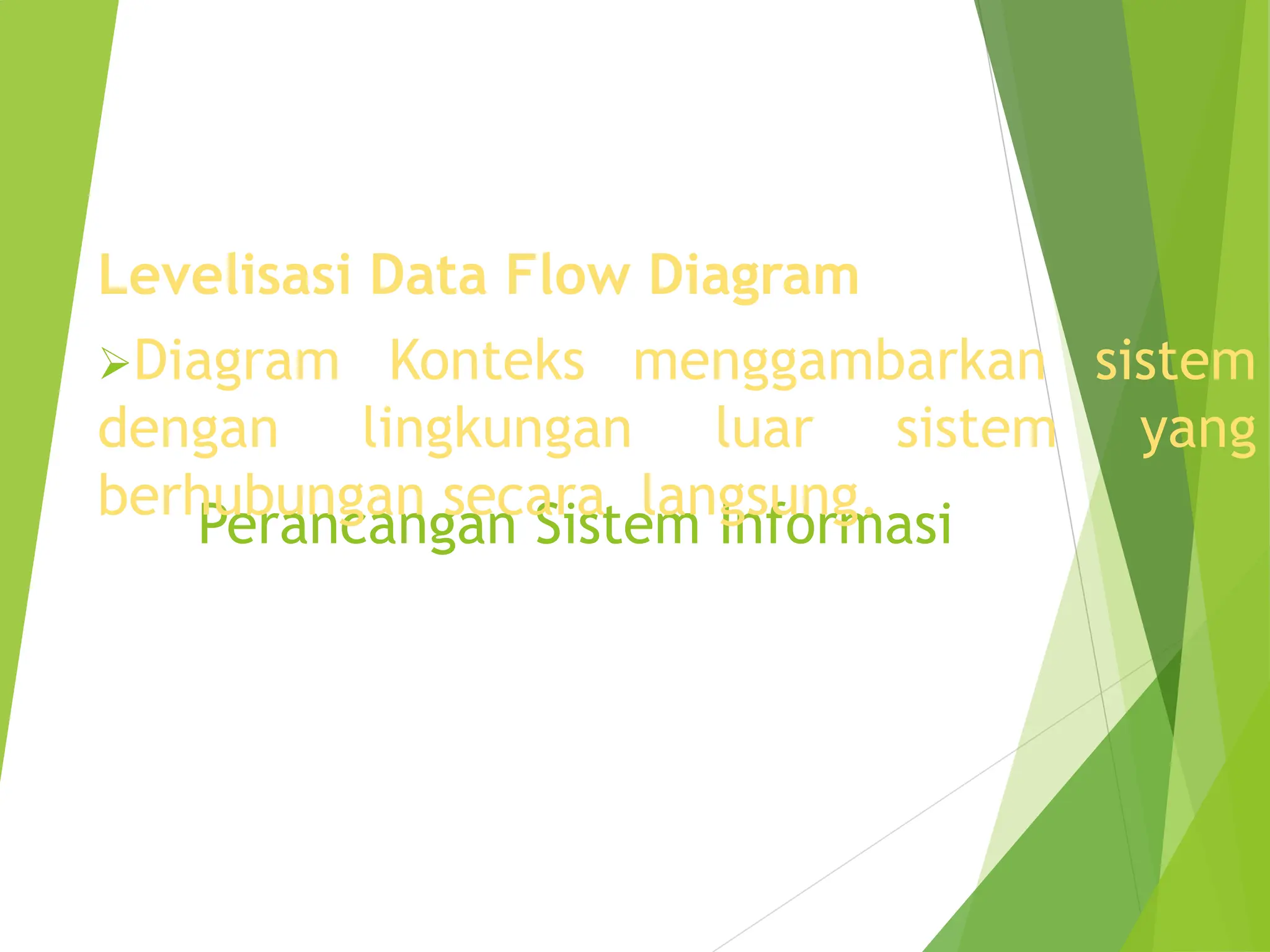 Perancangan Sistem Informasi
Levelisasi Data Flow Diagram
Diagram Konteks menggambarkan sistem
dengan lingkungan luar sistem yang
berhubungan secara langsung.
 