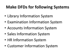 Make DFDs for following Systems
•   Library Information System
•   Examination Information System
•   Accounts Information System
•   Sales Information System
•   HR Information System
•   Customer Information System
 