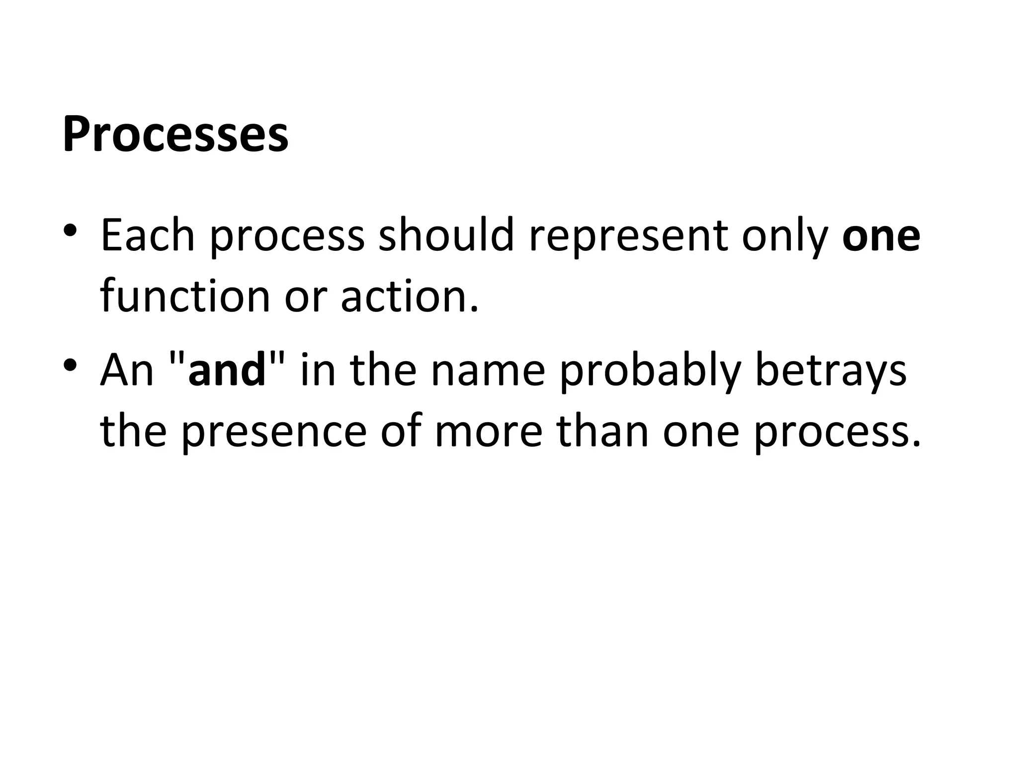 Processes
• Each process should represent only one
function or action.
• An "and" in the name probably betrays
the presence of more than one process.

 