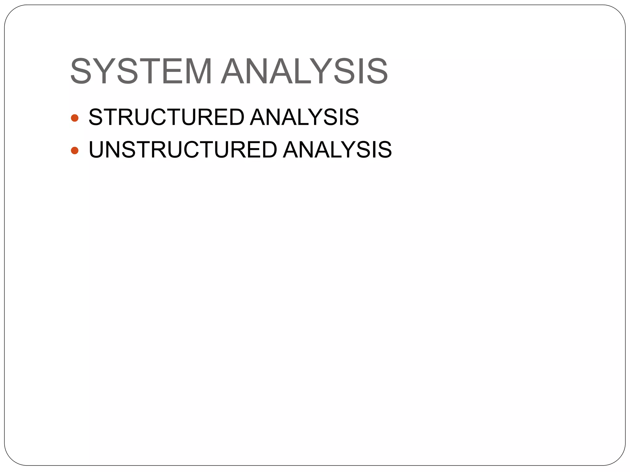 SYSTEM ANALYSIS
 STRUCTURED ANALYSIS
 UNSTRUCTURED ANALYSIS
 