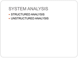 SYSTEM ANALYSIS
 STRUCTURED ANALYSIS
 UNSTRUCTURED ANALYSIS
 