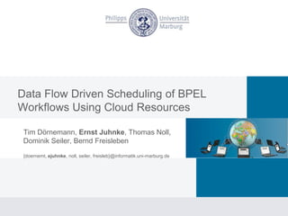 Data Flow Driven Scheduling of BPEL
Workflows Using Cloud Resources

 Tim Dörnemann, Ernst Juhnke, Thomas Noll,
 Dominik Seiler, Bernd Freisleben
 {doernemt, ejuhnke, noll, seiler, freisleb}@informatik.uni-marburg.de
 