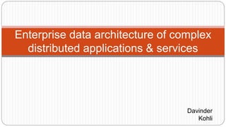 Enterprise data architecture of complex
distributed applications & services
Davinder
Kohli
 