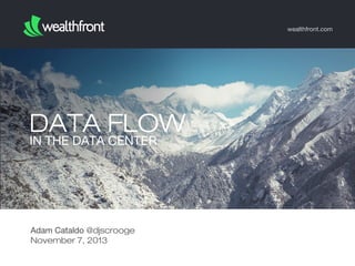 wealthfront.com

DATA FLOW
IN THE DATA CENTER

Adam Cataldo @djscrooge
November 7, 2013

 