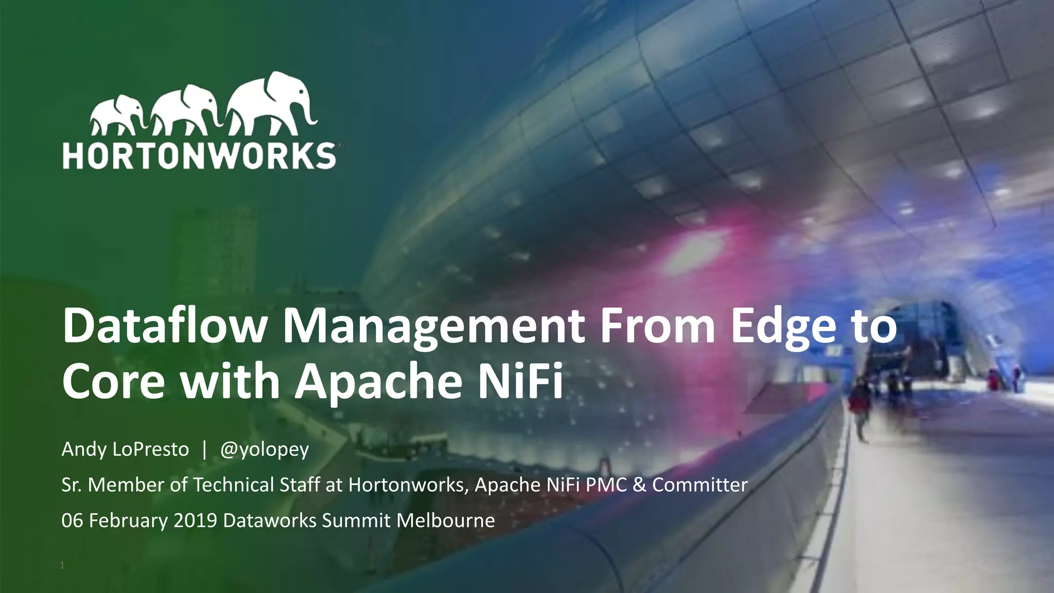 © Hortonworks Inc. 2011–2018. All rights reserved;1
Dataflow Management From Edge to
Core with Apache NiFi
Andy LoPresto | @yolopey
Sr. Member of Technical Staff at Hortonworks, Apache NiFi PMC & Committer
06 February 2019 Dataworks Summit Melbourne
 