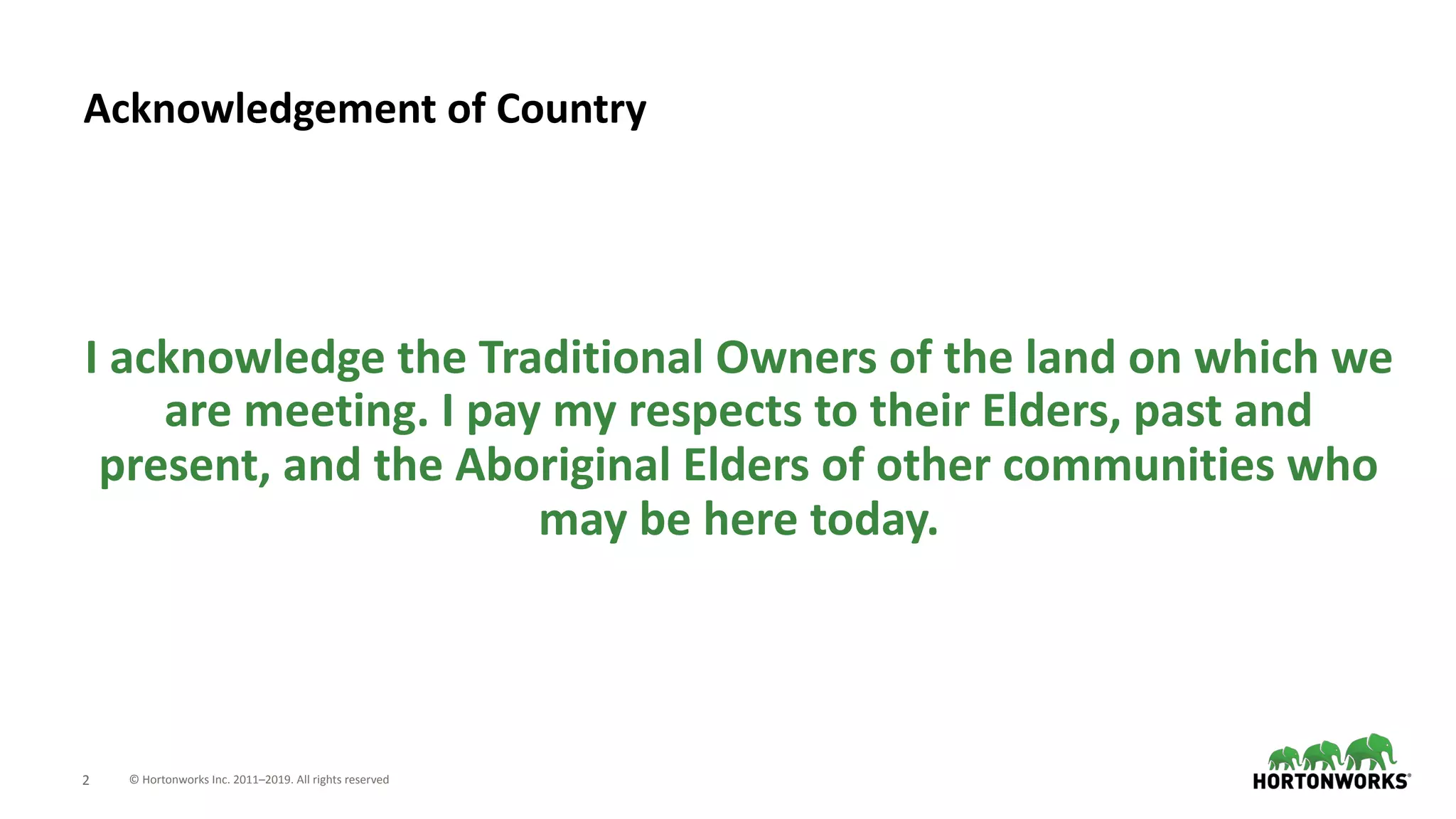© Hortonworks Inc. 2011–2019. All rights reserved;2
Acknowledgement of Country
I acknowledge the Traditional Owners of the land on which we
are meeting. I pay my respects to their Elders, past and
present, and the Aboriginal Elders of other communities who
may be here today.
 