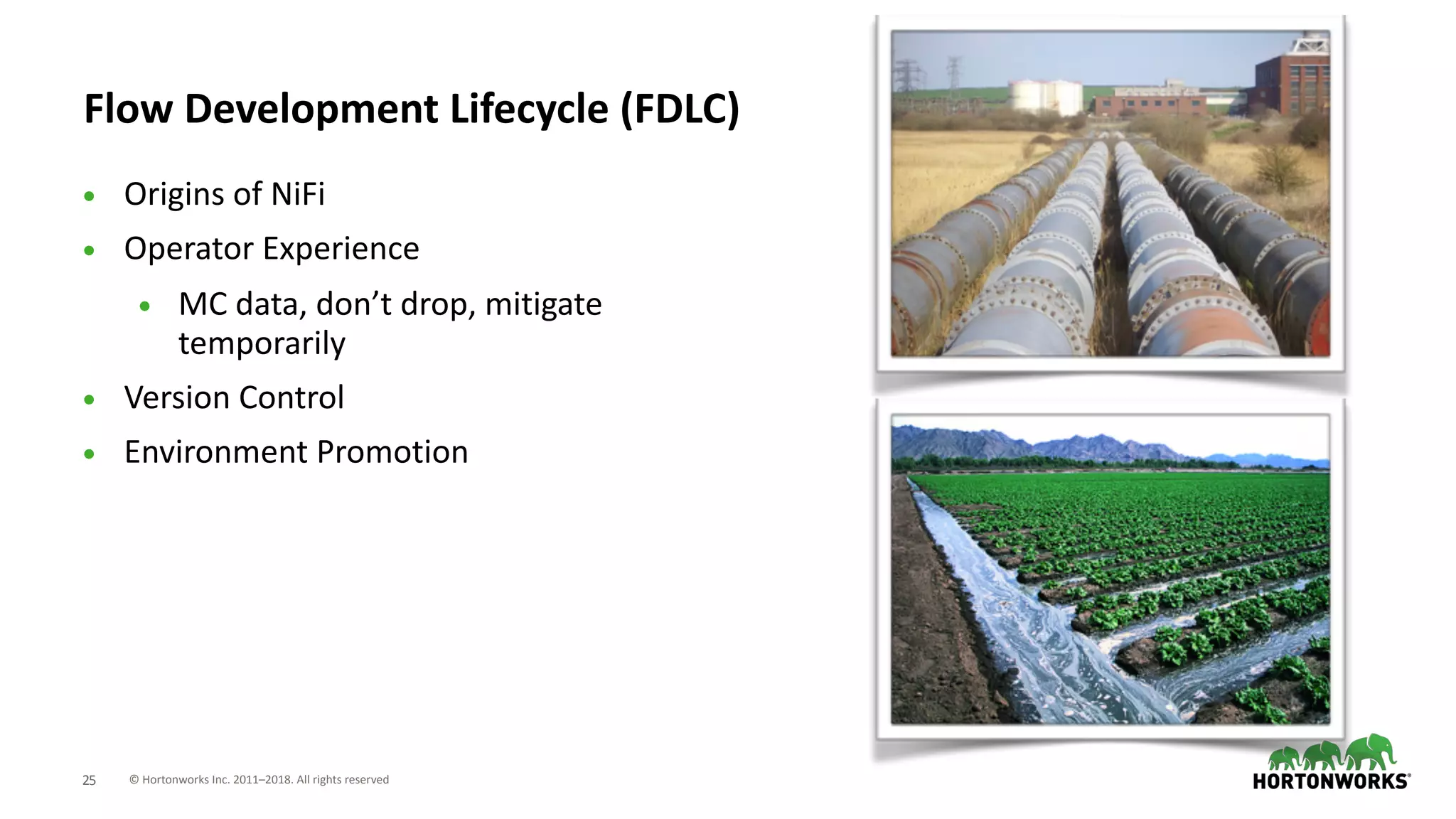 © Hortonworks Inc. 2011–2018. All rights reserved;25
Flow Development Lifecycle (FDLC)
• Origins of NiFi
• Operator Experience
• MC data, don’t drop, mitigate
temporarily
• Version Control
• Environment Promotion
 