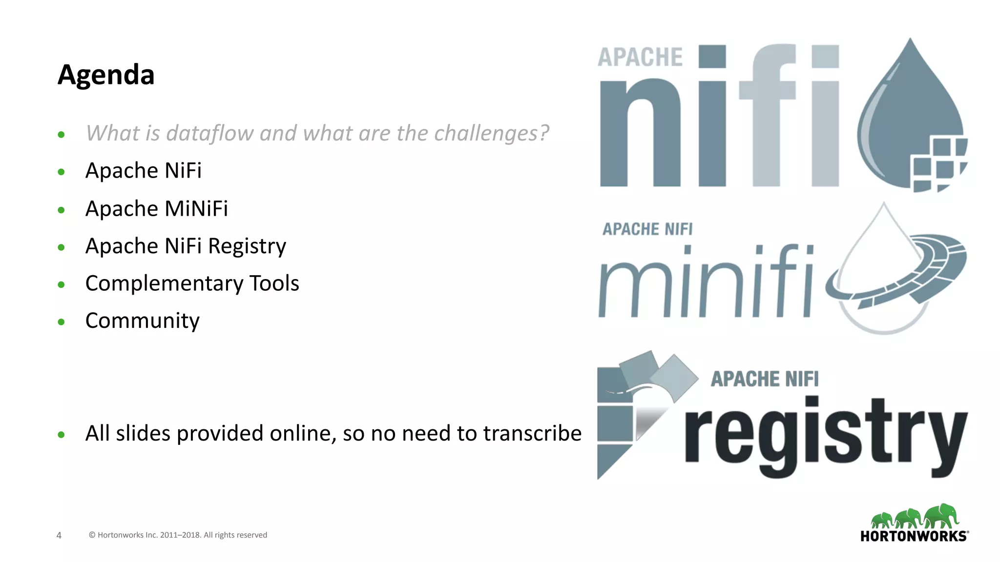 © Hortonworks Inc. 2011–2018. All rights reserved;4
Agenda
• What is dataflow and what are the challenges?
• Apache NiFi
• Apache MiNiFi
• Apache NiFi Registry
• Complementary Tools
• Community
• All slides provided online, so no need to transcribe
 
