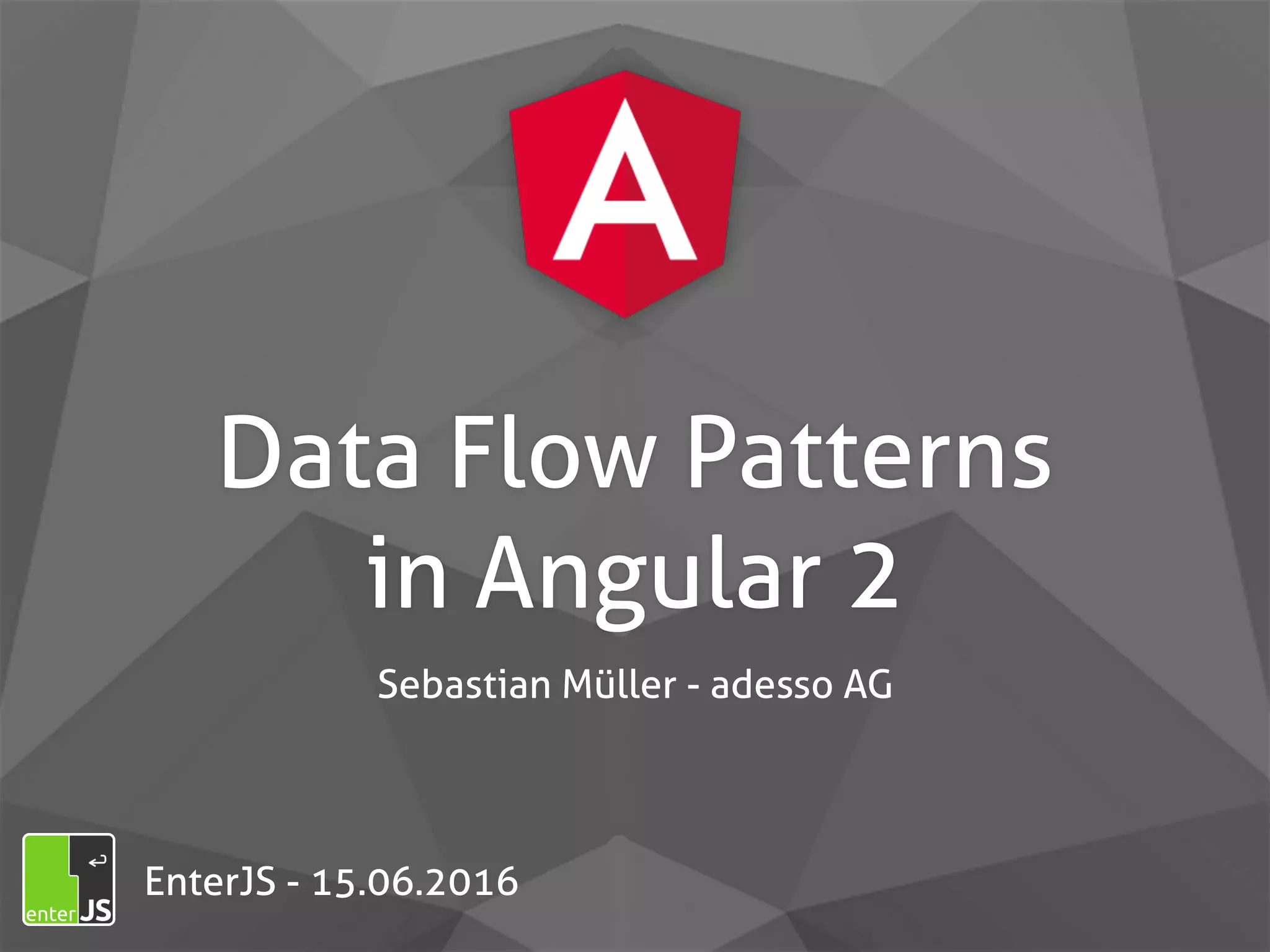 Data Flow Patterns   in Angular 2 Sebastian Müller - adesso AG EnterJS - 15.06.2016 