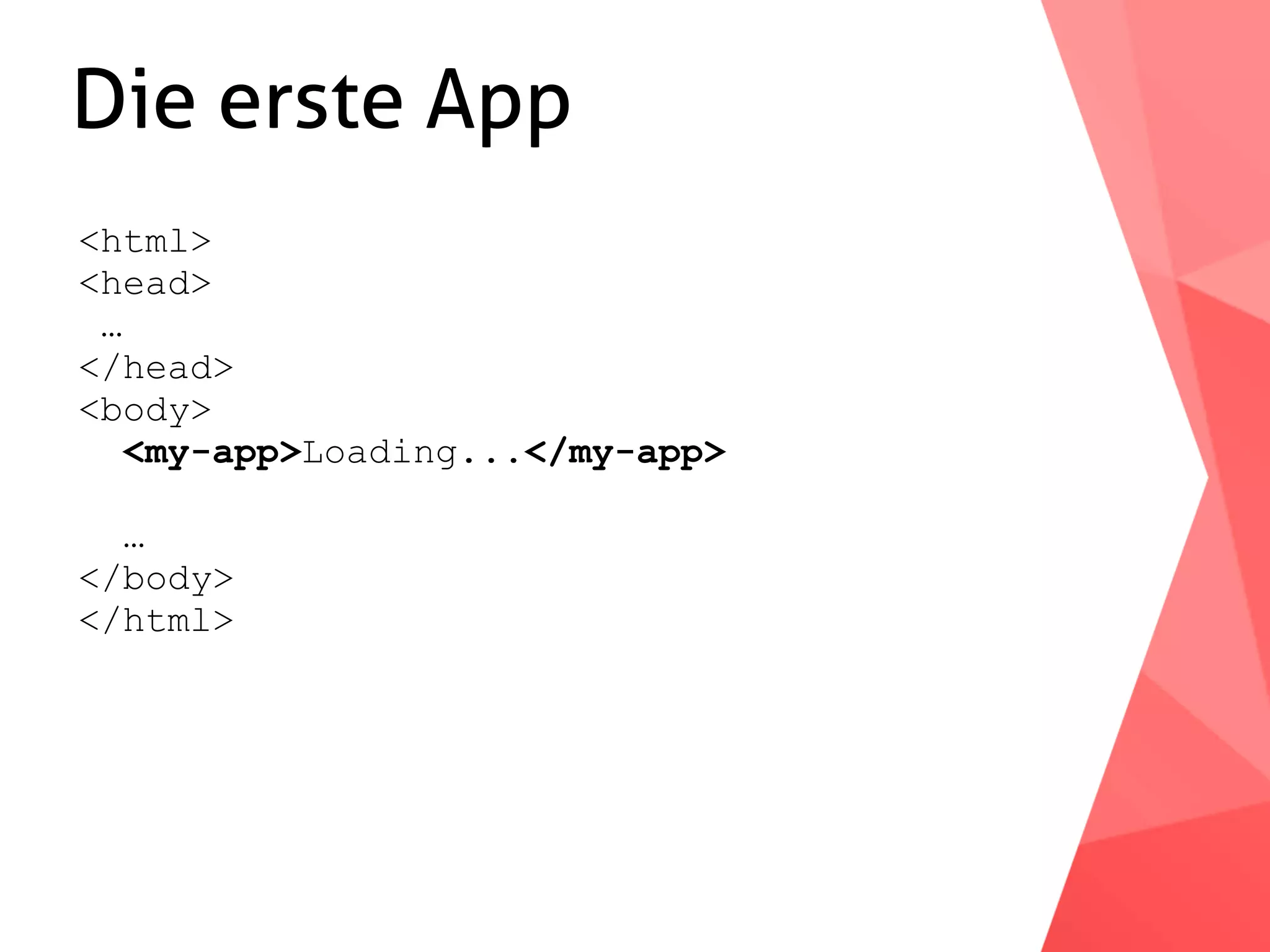 Die erste App <html> <head> … </head> <body> <my-app>Loading...</my-app> … </body> </html> 