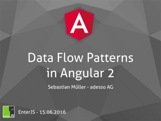 Data Flow Patterns  
in Angular 2
Sebastian Müller - adesso AG
EnterJS - 15.06.2016
 