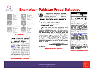 Examples - Pakistan Fraud Database




    ID Fraudsters




                                    Negative Public Notices
                                                              Banking Court Litigation




Negative News Clippings



                          DataFlow Group Presentation
                                (CONFIDENTIAL)
 