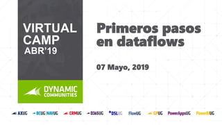 07 Mayo, 2019
VIRTUAL
CAMP
ABR’19
Primeros pasos
en dataflows
 