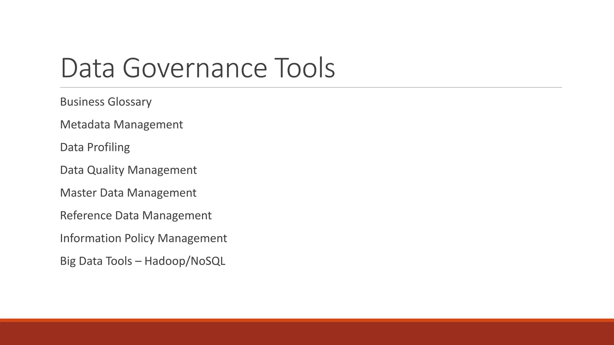 Data Governance Tools
Business Glossary
Metadata Management
Data Profiling
Data Quality Management
Master Data Management
Reference Data Management
Information Policy Management
Big Data Tools – Hadoop/NoSQL
 
