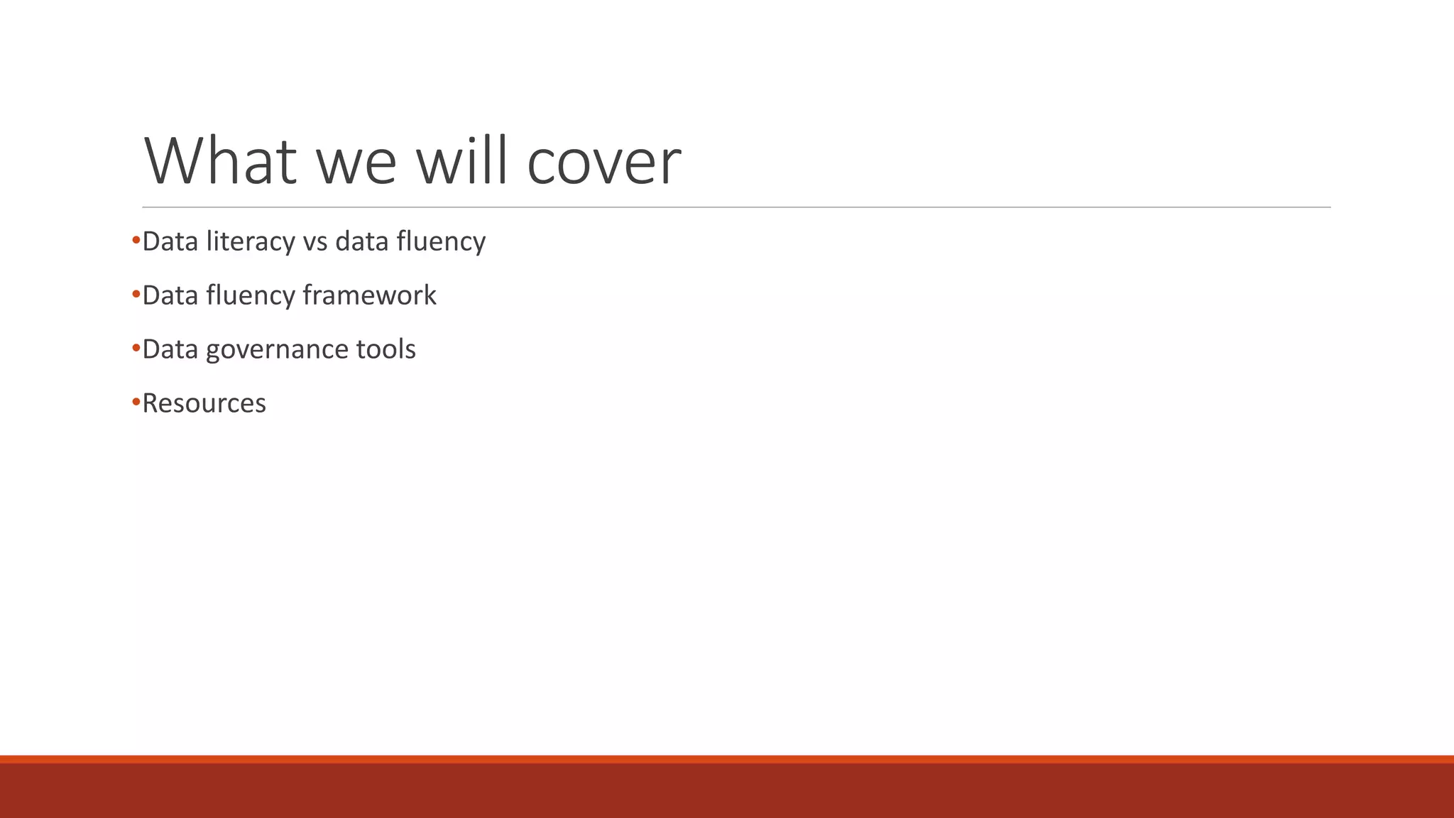 What we will cover
•Data literacy vs data fluency
•Data fluency framework
•Data governance tools
•Resources
 