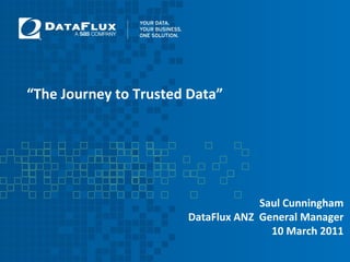 “ The Journey to Trusted Data”  Saul Cunningham DataFlux ANZ  General Manager 10 March 2011 