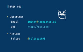 > Questions
Email dmitry@iterative.ai
Web http://dvc.org
> Actions
Follow @FullStackML
|THANK YOU|
 