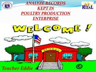 ANALYZE RECORDS
KEPT IN
POULTRY PRODUCTION
ENTERPRISE
Teacher Eddie
 