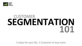 SEGMENTATION
CUSTOMER
101
5 steps for your No. 1 Customer to buy more
 