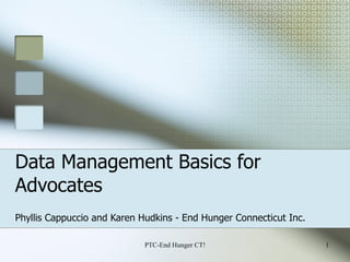 Data Management Basics for Advocates Phyllis Cappuccio and Karen Hudkins - End Hunger Connecticut Inc. PTC-End Hunger CT! 