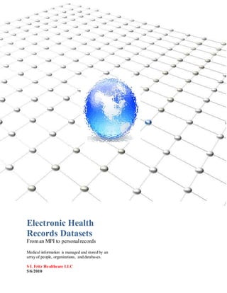 Electronic Health
Records Datasets
From an MPI to personalrecords
Medical information is managed and stored by an
array of people, organizations, and databases.
S L Fritz Healthcare LLC
5/6/2010
 