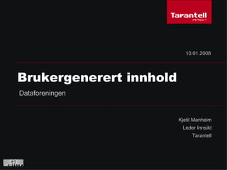 Kjetil Manheim Leder Innsikt Tarantell Brukergenerert innhold 10.01.2008 Dataforeningen  