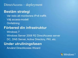 DirectAccess – fördelarFör IT adminFörbättrad underhåll av mobila användareSäker infrastrukturFärre kostnaderFör slutanvändareEnkel och säker access till företagsresurserKonsistent upplevelse