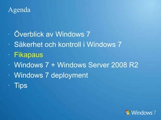 AgendaÖverblick av Windows 7Säkerhet och kontroll i Windows 7FikapausWindows 7 + Windows Server 2008 R2Windows 7 deploymentTips