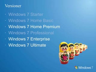 VersionerWindows 7 StarterWindows 7 Home BasicWindows 7 Home PremiumWindows 7 ProfessionalWindows 7 EnterpriseWindows 7 Ultimate